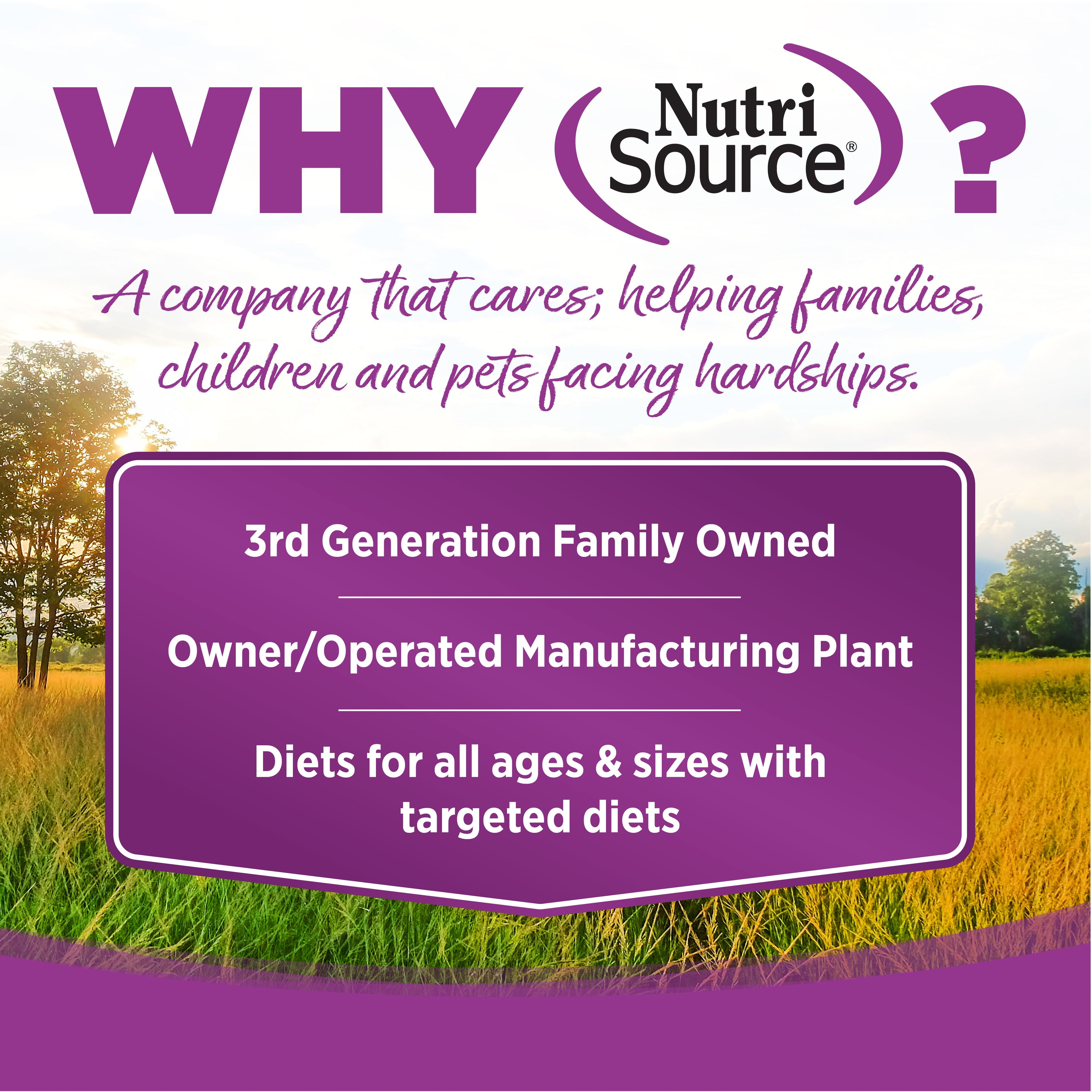 WHY NutriSource? - As a third generation family owned pet food company, we take the meaning of family to heart in everything we do.