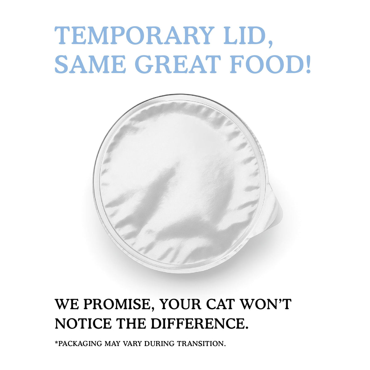 A silver foil lid on a Cat Person Salmon & Mackerel Shreds in Broth container reads above: "Temporary lid, same great food!" and below: "We promise, your cat won’t notice. Enjoy balanced nutrition for cats." *Packaging may vary during transition.