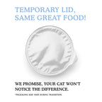 A temporary foil lid on Cat Person’s Tuna & Salmon Shreds in Broth: TEMPORARY LID, SAME GREAT FOOD! Your cat won’t notice any difference in their protein-rich meal. *Packaging may vary during transition.